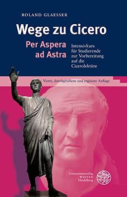 Wege zu Cicero: Per Aspera ad Astra. Intensivkurs für Studierende zur Vorbereitung auf die Cicerolektüre (Sprachwissenschaftliche Studienbücher)