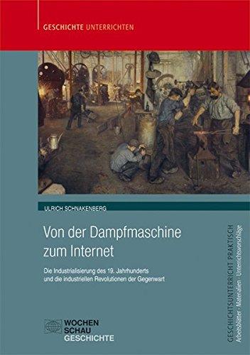 Von der Dampfmaschine zum Internet: Die Industrialisierung des 19. Jahrhunderts und die industriellen Revolutionen der Gegenwart (Geschichtsunterricht praktisch)