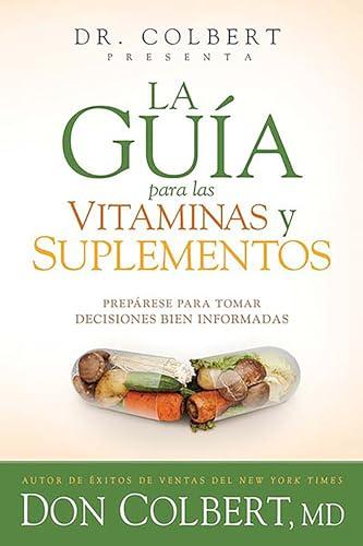 La guía para las vitaminas y suplementos: Prepárese para tomar decisiones bien i nformadas / Dr. Colbert's Guide to Vitamins and Supplements