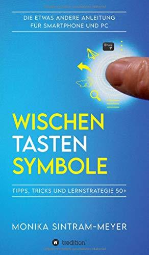 WISCHEN . TASTEN . SYMBOLE: Tipps, Tricks und Lernstrategie 50+ Die etwas andere Anleitung für Smartphone und PC