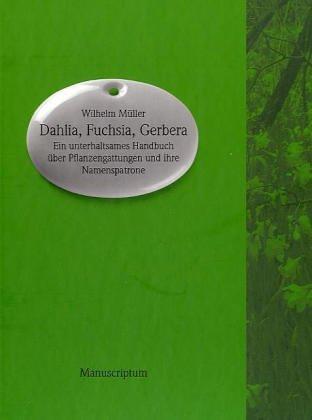 Dahlia, Fuchsia, Gerbera: Ein unterhaltsames Handbuch über Pflanzengattungen und ihre Namenspatrone