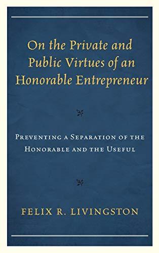 On the Private and Public Virtues of an Honorable Entrepreneur: Preventing a Separation of the Honorable and the Useful (Capitalist Thought: Studies in Philosophy, Politics, and Economics)