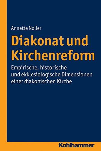 Diakonat und Kirchenreform: Empirische, historische und ekklesiologische Dimensionen einer diakonischen Kirche (Diakonat - Theoriekonzepte und Praxisentwicklung, Bd. 5)