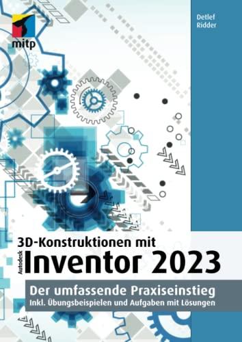 3D-Konstruktionen mit Autodesk Inventor 2023: Der umfassende Praxiseinstieg. Inkl. Übungsbeispielen und Aufgaben mit Lösungen (mitp Professional)