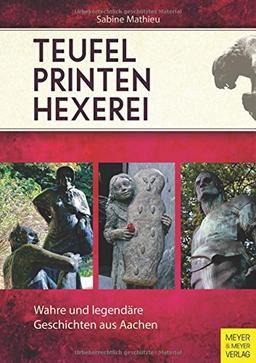 Teufel - Printen - Hexerei: Wahre und legendäre Geschichten aus Aachen