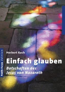 Einfach glauben: Botschaften des Jesus von Nazareth