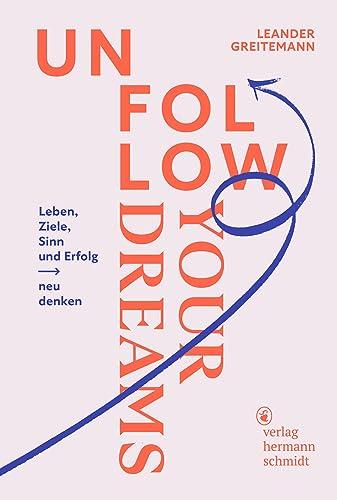 Unfollow Your Dreams: Leben, Ziele, Sinn und Erfolg neu denken