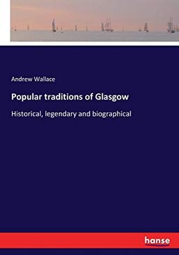 Popular traditions of Glasgow: Historical, legendary and biographical