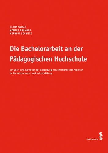 Die Bachelorarbeit an der Pädagogischen Hochschule: Ein Lehr- und Lernbuch zur Gestaltung wissenschaftlicher Arbeiten in der Lehrerinnen- und Lehrerbildung