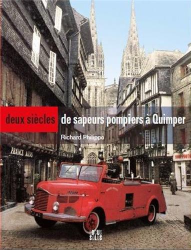 Deux siècles de sapeurs-pompiers à Quimper : chronique illustrée du temps de la compagnie à celui du centre de secours