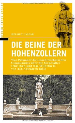 Die Beine der Hohenzollern: Was Primaner des Joachimsthalschen Gymnasiums über die Berliner Siegesallee schrieben und was Wilhelm II. von den Aufsätzen hielt