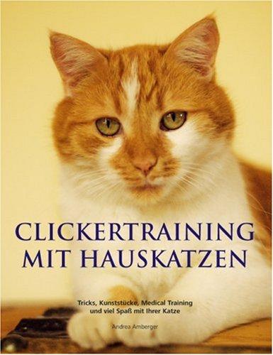 Clickertraining mit Hauskatzen: Tricks, Kunststücke, Medical Training und viel Spaß mit Ihrer Katze