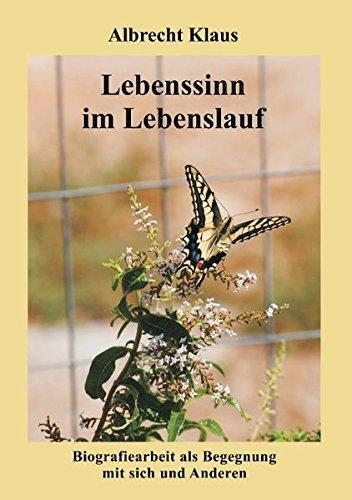 Lebenssinn im Lebenslauf: Biografiearbeit als Begegnung mit sich und Anderen