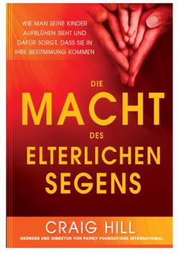 Die Macht des elterlichen Segens: Wie man seine Kinder aufblühen sieht und dafür sorgt, dass sie in ihre Bestimmung kommen