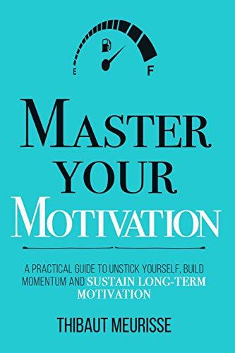 Master Your Motivation: A Practical Guide to Unstick Yourself, Build Momentum and Sustain Long-Term Motivation (Mastery Series, Band 2)