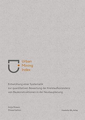 Urban Mining Index: Entwicklung einer Systematik zur quantitativen Bewertung der Kreislaufkonsistenz von Baukonstruktionen in der Neubauplanung.