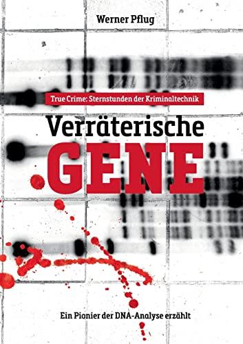 Verräterische Gene: Sternstunden der Kriminaltechnik. Ein Pionier der DNA-Analyse erzählt