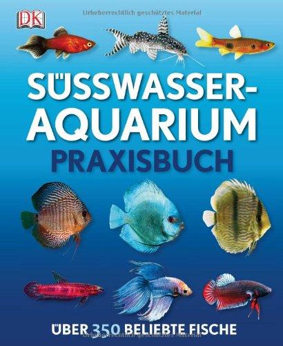 Süßwasser-Aquarium: Praxisbuch Über 350 beliebte Fische