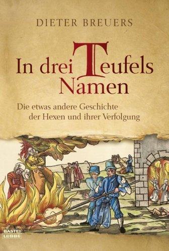 In drei Teufels Namen: Die etwas andere Geschichte der Hexen und ihrer Verfolgung