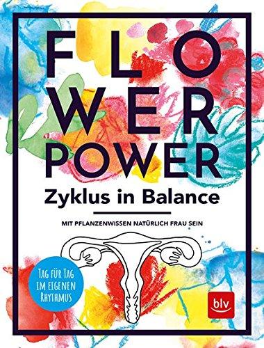 Flowerpower Zyklus in Balance: Mit Pflanzenwissen natürlich Frau sein. Tag für Tag im eigenen Rhythmus