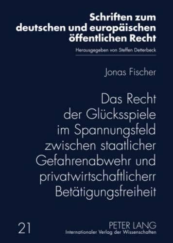 Das Recht der Glücksspiele im Spannungsfeld zwischen staatlicher Gefahrenabwehr und privatwirtschaftlicher Betätigungsfreiheit (Schriften zum deutschen und europäischen öffentlichen Recht, Band 21)