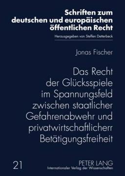 Das Recht der Glücksspiele im Spannungsfeld zwischen staatlicher Gefahrenabwehr und privatwirtschaftlicher Betätigungsfreiheit (Schriften zum deutschen und europäischen öffentlichen Recht, Band 21)