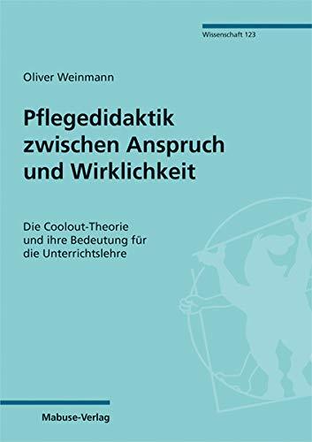 Pflegedidaktik zwischen Anspruch und Wirklichkeit. Die Coolout-Theorie und ihre Bedeutung für die Unterrichtslehre (Mabuse-Verlag Wissenschaft Bd. 123)