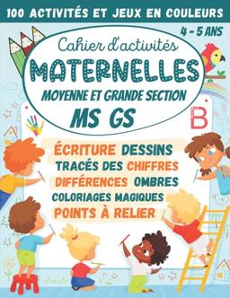 Cahier d'activités Maternelles Moyenne et Grande Section MS GS 4-5 ans: 100 Activités et Jeux en Couleurs : écriture cursive, tracés des chiffres, ... (Cahier d'activités Maternelles et CP)