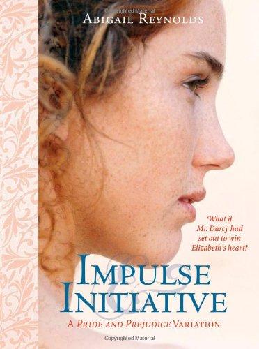 Impulse & Initiative: What If Mr. Darcy Didn't Take No for an Answer? (Pride & Prejudice Variation)