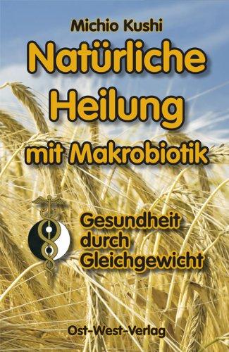 Natürliche Heilung mit Makrobiotik: - Gesundheit durch Gleichgewicht -