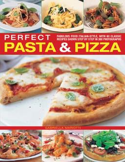 Perfect Pasta & Pizza: Fabulous Food Italian-style, with 60 Classic Recipes Shown Step by Step in 300 Photographs