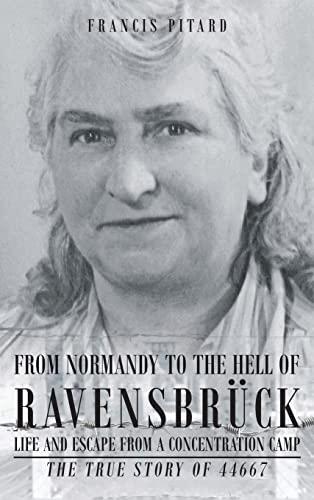 From Normandy To The Hell Of Ravensbruck Life and Escape from a Concentration Camp: The True Story of 44667