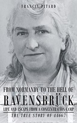 From Normandy To The Hell Of Ravensbruck Life and Escape from a Concentration Camp: The True Story of 44667