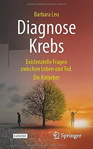 Diagnose Krebs: Existenzielle Fragen zwischen Leben und Tod. Ein Ratgeber