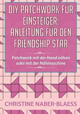 DIY Patchwork für Einsteiger: Anleitung für den Friendship Star: Patchwork mit der Hand nähen oder mit der Nähmaschine