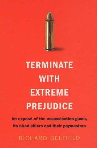 Terminate with Extreme Prejudice: Inside the Assassination Game - First-hand Stories from Hired Killers and Their Paymasters