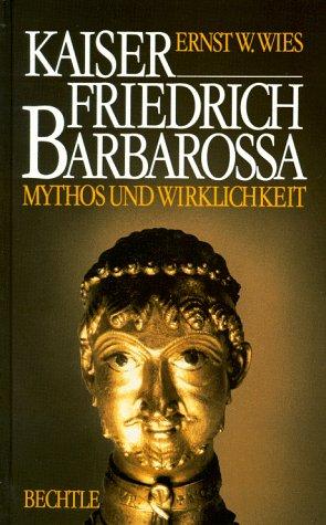 Kaiser Friedrich Barbarossa. Mythos und Wirklichkeit