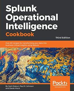 Splunk Operational Intelligence Cookbook: Over 80 recipes for transforming your data into business-critical insights using Splunk, 3rd Edition (English Edition)