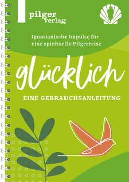 Glücklich - Ignatianische Impulse für eine spirituelle Pilgerreise: Eine Gebrauchsanleitung