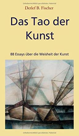 Das Tao der Kunst: 88 Essays über die Weisheit der Kunst