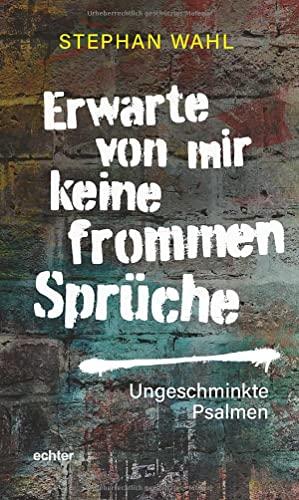 Erwarte von mir keine frommen Sprüche: Ungeschminkte Psalmen