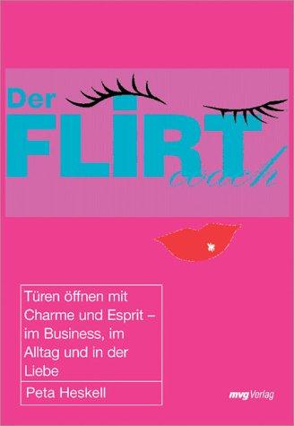 Der Flirt Coach. Türen öffnen mit Charme und Esprit - im Business, im Alltag und in der Liebe