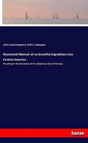 Illustrated Memoir of an Eventful Expedition into Central America: Resulting in the Discovery of the Idolatrous City of Iximaya