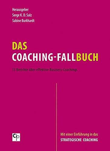 Das Coaching-Fallbuch: 13 Berichte über effektive Business-Coachings. Mit einer Einführung in das Strategische Coaching