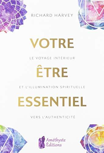 Votre être essentiel : le voyage intérieur et l'illumination spirituelle vers l'authenticité