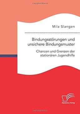 Bindungsstörungen und unsichere Bindungsmuster. Chancen und Grenzen der stationären Jugendhilfe