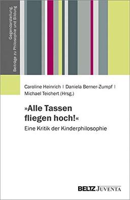 »Alle Tassen fliegen hoch!«: Eine Kritik der Kinderphilosophie (Gegendarstellung. Beiträge zu Philosophie und Bildung)