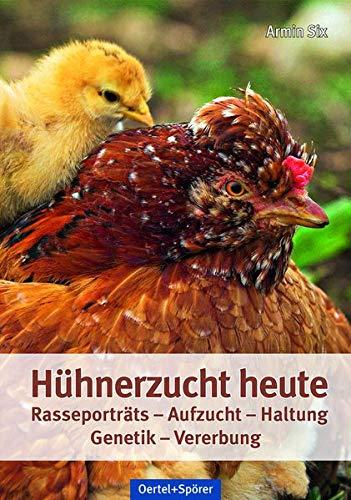 Hühnerzucht heute: Rasseporträts - Aufzucht - Haltung - Genetik - Vererbung