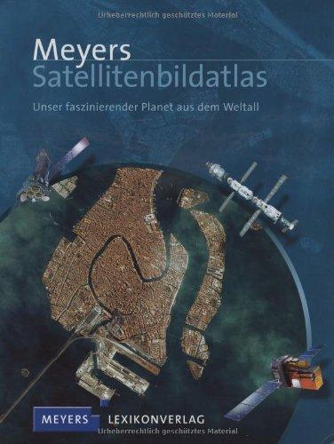 Meyers Satellitenbildatlas: Unser faszinierender Planet aus dem Weltall