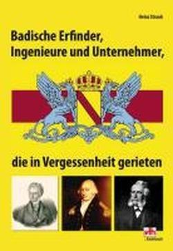 Badische Erfinder, Ingenieure und Unternehmer: - die in Vergessenheit gerieten